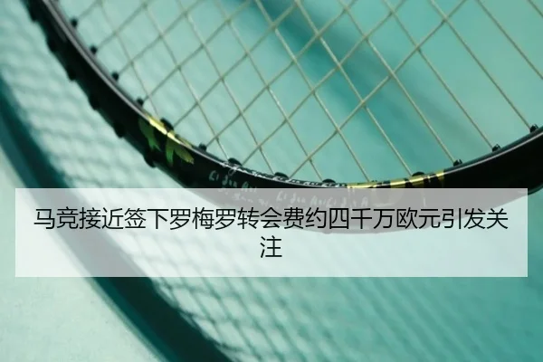 马竞接近签下罗梅罗转会费约四千万欧元引发关注 - ODSPORTS