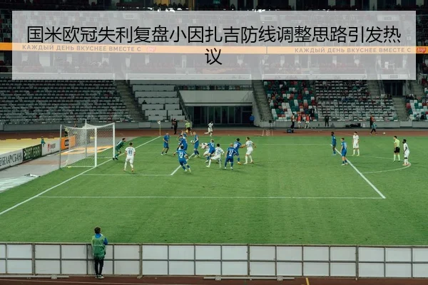 国米欧冠失利复盘小因扎吉防线调整思路引发热议 - ODSPORTS