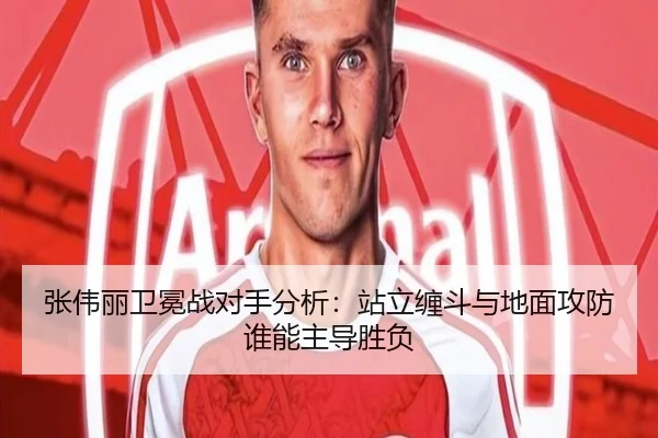 张伟丽卫冕战对手分析：站立缠斗与地面攻防谁能主导胜负 - ODSPORTS