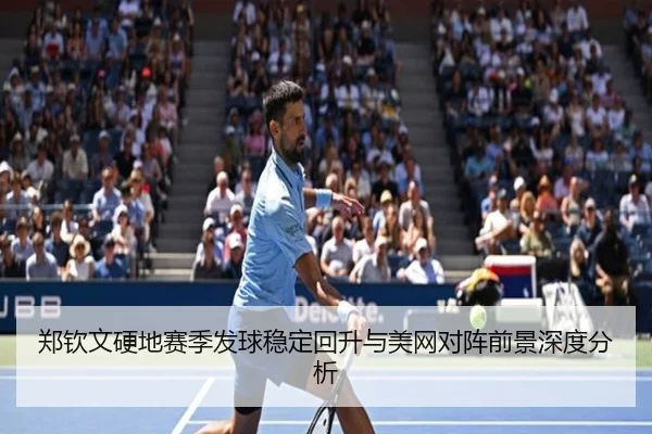 郑钦文硬地赛季发球稳定回升与美网对阵前景深度分析 - ODSPORTS