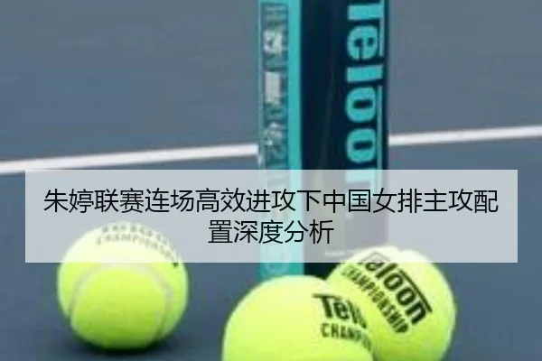朱婷联赛连场高效进攻下中国女排主攻配置深度分析(ODSPORTS)